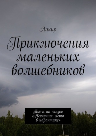 Лакир. Приключения маленьких волшебников. Пьеса по сказке «Нескучное лето в карантине»