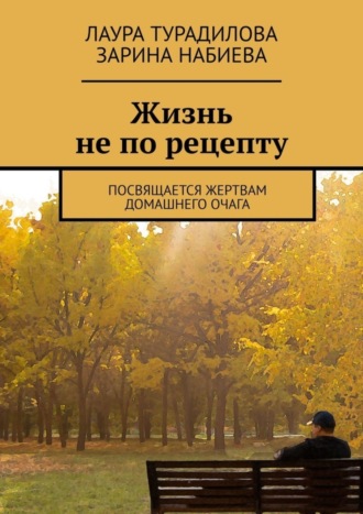 Зарина Набиева. Жизнь не по рецепту. Посвящается жертвам домашнего очага