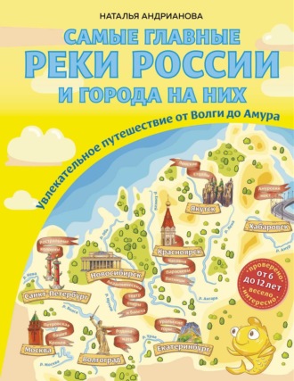 Обложка книги «Самые главные реки России и города на них. Увлекательное путешествие от Волги до Амура»