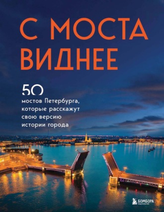 Обложка книги «С моста виднее. 50 мостов Петербурга, которые расскажут свою версию истории города»