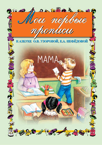 О. В. Узорова. Мои первые прописи. К азбуке О. В. Узоровой, Е. А. Нефедовой