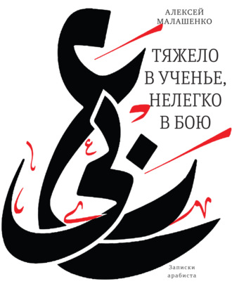 Алексей Всеволодович Малашенко. Тяжело в ученье, нелегко в бою. Записки арабиста