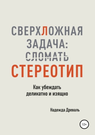Обложка книги «СверхЛожная задача: сломать стереотип. Как убеждать деликатно и изящно»