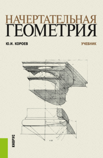 Юрий Ильич Короев. Начертательная геометрия. (Бакалавриат, Магистратура). Учебник.