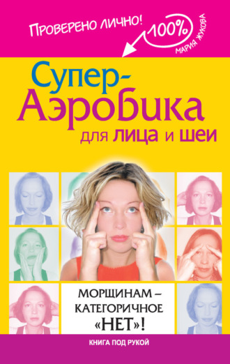 Обложка книги «Супер-аэробика для лица и шеи. Морщинам – категоричное «нет»!»