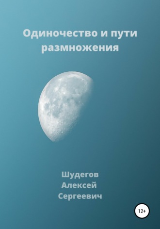 Алексей Сергеевич Шудегов. Одиночество и пути размножения