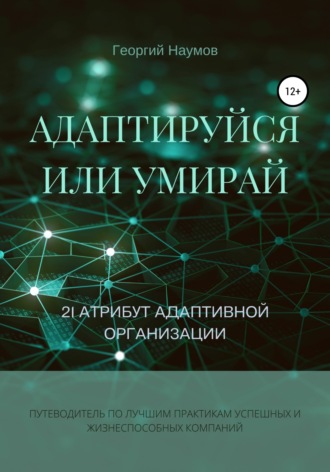 Обложка книги «Адаптируйся или умирай! 21 атрибут адаптивной организации. Путеводитель по лучшим практикам успешных и жизнеспособных компаний»
