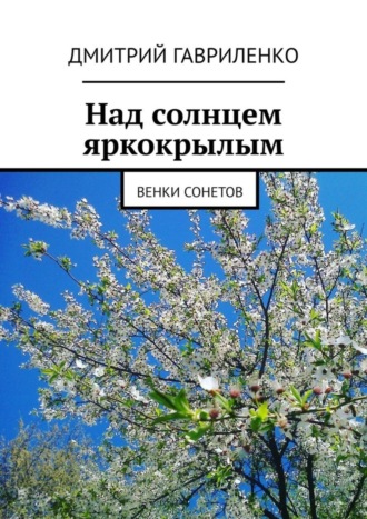 Дмитрий Гавриленко. Над солнцем яркокрылым. Венки сонетов