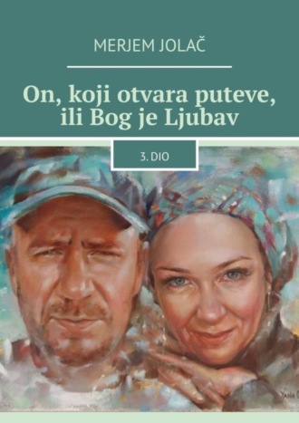 Merjem Jolač. On, koji otvara puteve, ili Bog je Ljubav. 3. dio