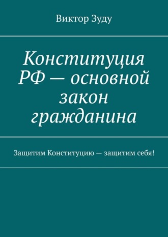 Обложка книги «Конституция РФ – основной закон гражданина. Защитим Конституцию – защитим себя!»