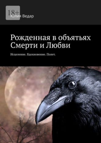 Юлия Ведар. Рожденная в объятьях смерти и любви. Исцеление. Вдохновение. Полет