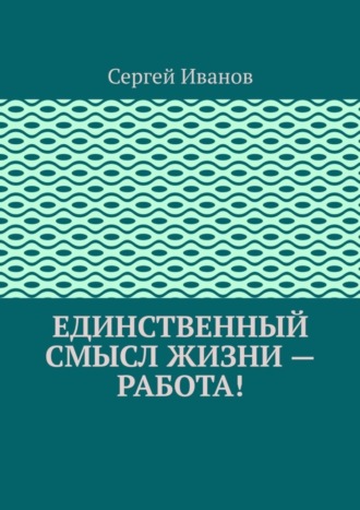 Сергей Иванов. Единственный смысл жизни – работа!