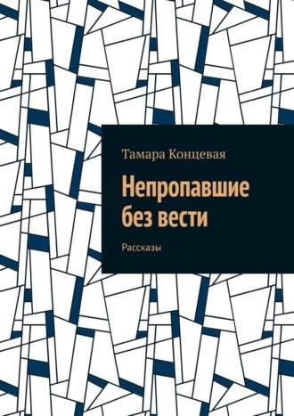 Тамара Концевая. Непропавшие без вести. Рассказы