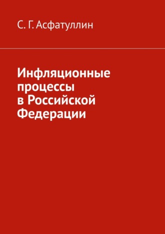 С. Г. Асфатуллин. Инфляционные процессы в Российской Федерации. 2-е, исправ. изд.