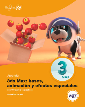 Sonia Llena Hurtado. Aprender 3ds Max: animaci?n y efectos especiales con 100 ejercicios pr?cticos