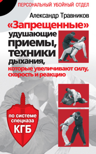 Обложка книги ««Запрещенные» удушающие приемы, техники дыхания, которые увеличивают силу, скорость и реакцию. По системе спецназа КГБ»