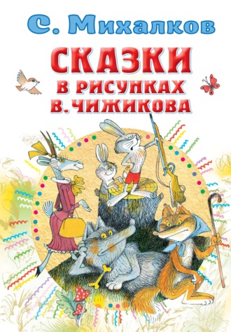 Сергей Михалков. Сказки в рисунках В. Чижикова