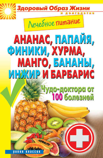 Обложка книги «Ананас, папайя, финики, хурма, манго, бананы, инжир и барбарис. Чудо-доктора от 100 болезней»