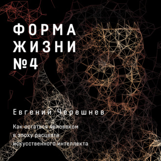 Обложка книги «Форма жизни № 4. Как остаться человеком в эпоху расцвета искусственного интеллекта»