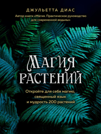 Джульетта Диас. Магия растений. Откройте для себя магию, священный язык и мудрость 200 растений