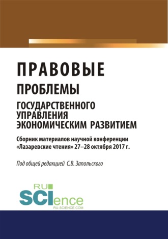 Сергей Васильевич Запольский. Правовые проблемы государственного управления экономическим развитием (материалы научной конференции Лазаревские чтения 27-28 октября 2017г.).. (Бакалавриат). Сборник материалов
