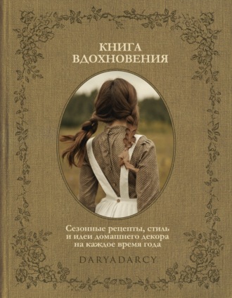 Обложка книги «Книга вдохновения. Сезонные рецепты, стиль и идеи домашнего декора на каждое время года»