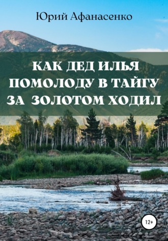 Юрий Афанасенко. Как дед Илья помолоду в тайгу за золотом ходил