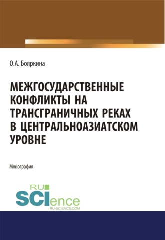 Оксана Александровна Бояркина. Межгосударственные конфликты на трансграничных реках в центральноазиатском регионе. (Аспирантура, Бакалавриат, Магистратура, Специалитет). Монография.