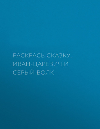 Обложка книги «Раскрась сказку. Иван-царевич и серый волк»