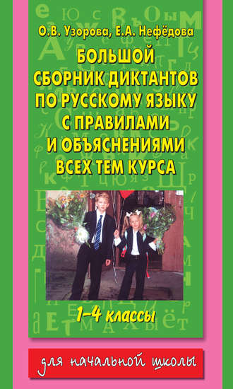 О. В. Узорова. Большой сборник диктантов по русскому языку с правилами и объяснениями всех тем курса начальной школы. 1-4 классы