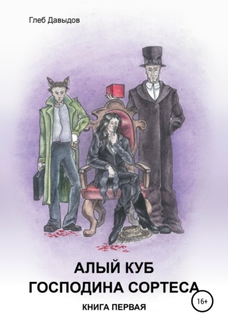 Глеб Андреевич Давыдов. Алый куб господина Сортеса. Роман в четырёх частях. Книга первая