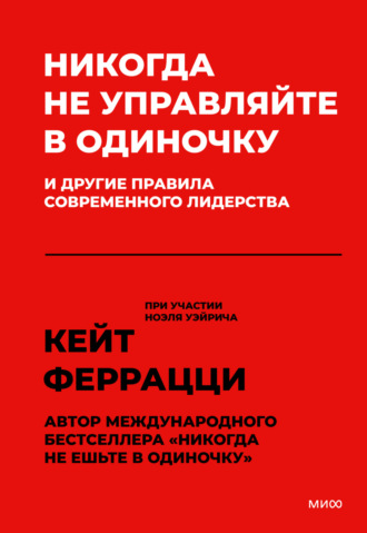 Кейт Феррацци. Никогда не управляйте в одиночку и другие правила современного лидерства