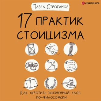 Обложка книги «17 практик стоицизма. Как укротить жизненный хаос по-философски»