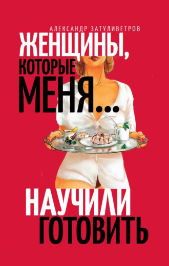 Обложка книги «Женщины, которые меня… научили готовить»