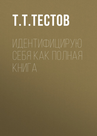 Т. Т. Тестов. Идентифицирую себя как полная книга
