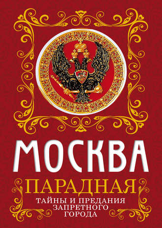 Обложка книги «Москва парадная. Тайны и предания Запретного города»