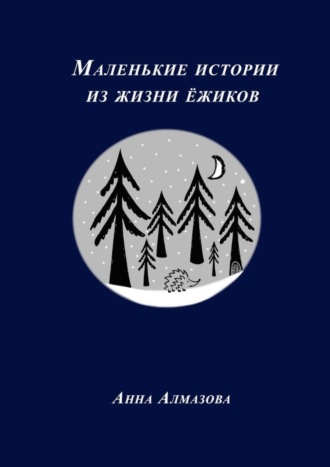 Анна Алмазова. Маленькие истории из жизни ёжиков