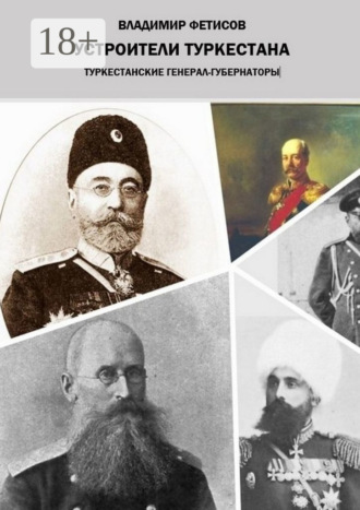 Обложка книги «Устроители Туркестана. Туркестанские генерал-губернаторы»
