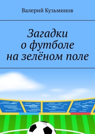 Обложка книги «Загадки о футболе на зелёном поле. Для детского развивающего чтения»