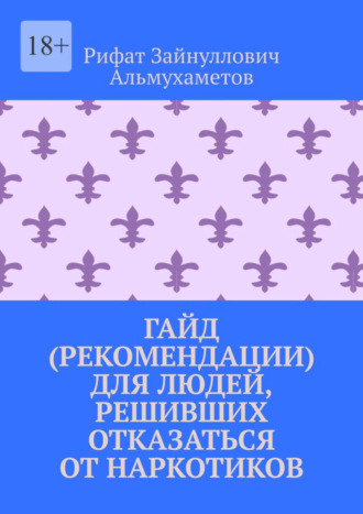 Рифат Зайнуллович Альмухаметов. Гайд (рекомендации) для людей, решивших отказаться от наркотиков