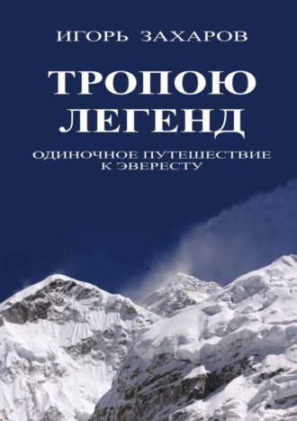 Игорь Геннадьевич Захаров. Тропою легенд. Одиночное путешествие к Эвересту