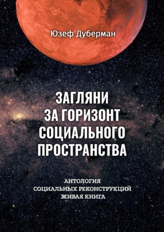 Юзеф Дуберман. Загляни за горизонт социального пространства. Антология социальных реконструкций. Живая книга