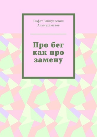 Рифат Зайнуллович Альмухаметов. Про бег как про замену