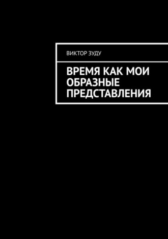 Обложка книги «Время как мои образные представления. Время везде, время во всем!»