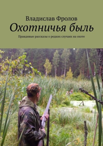 Обложка книги «Охотничья быль. Правдивые рассказы о редких случаях на охоте»