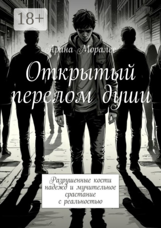 Обложка книги «Открытый перелом души. Разрушенные кости надежд и мучительное срастание с реальностью»
