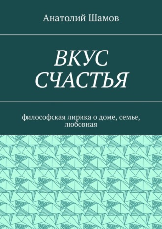 Обложка книги «Вкус счастья. Философская лирика о доме, семье, любовная»
