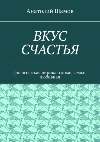 Анатолий Шамов. Вкус счастья. Философская лирика о доме, семье, любовная