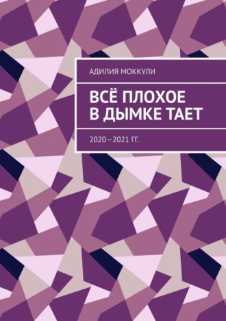 Адилия Моккули. Всё плохое в дымке тает. 2020—2021 гг.