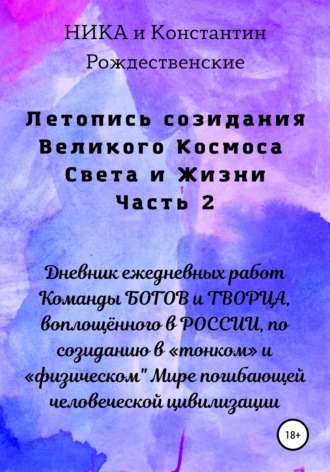 Обложка книги «Летопись созидания Великого Космоса Света и Жизни. Часть 2. Дневник ежедневных работ Команды БОГОВ и ТВОРЦА, воплощённого в РОССИИ, по созиданию в «тонком» и «физическом" Мире погибающей человеческой цивилизации»